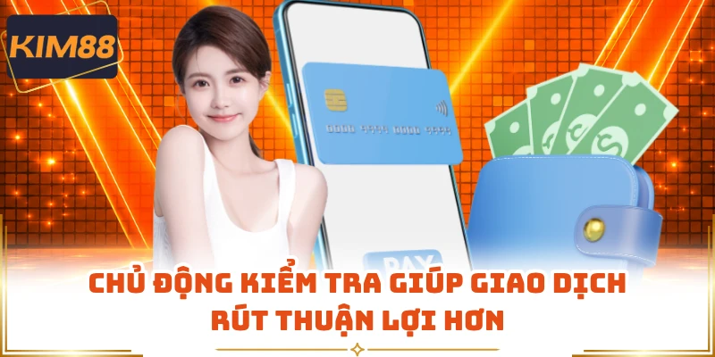 Chủ động kiểm tra giúp giao dịch rút thuận lợi hơn