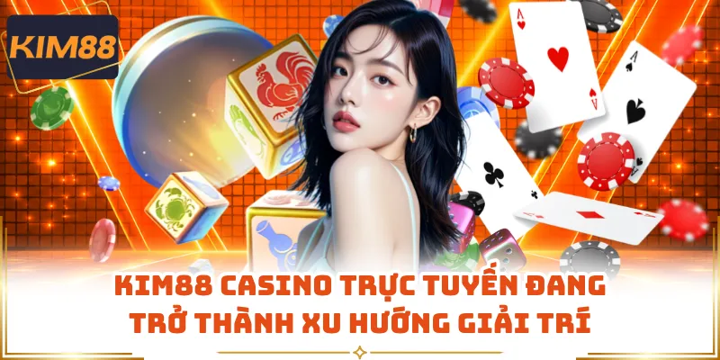 KIM88 Casino Trực Tuyến Đang Trở Thành Xu Hướng Giải Trí