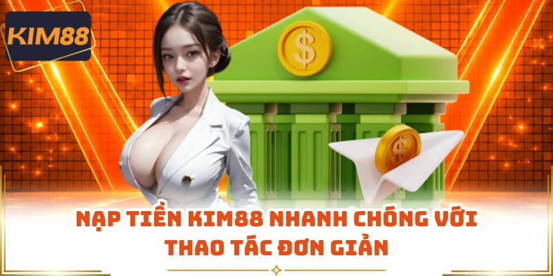 Nạp tiền KIM88 nhanh chóng với thao tác đơn giản